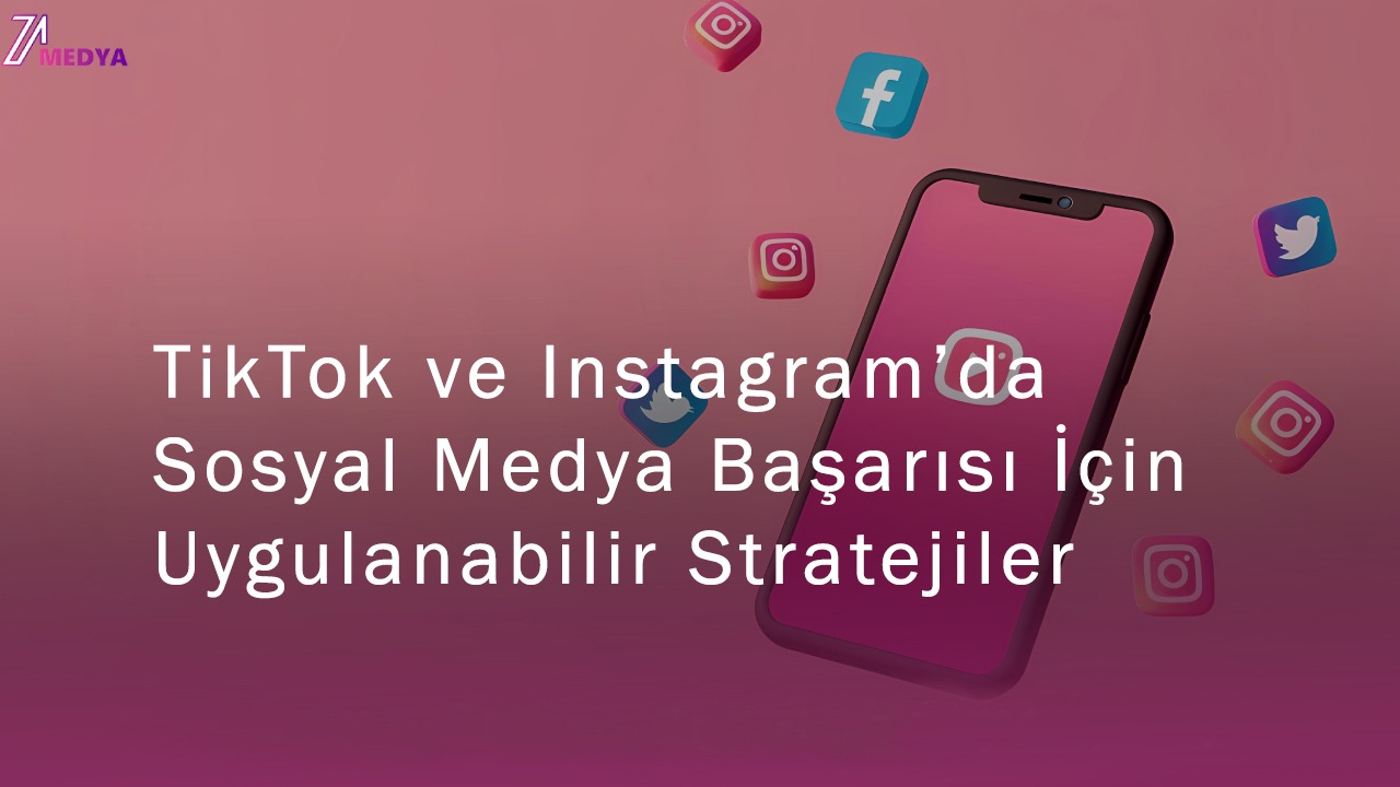TikTok ve Instagram’da Sosyal Medya Başarısı İçin Uygulanabilir Stratejiler