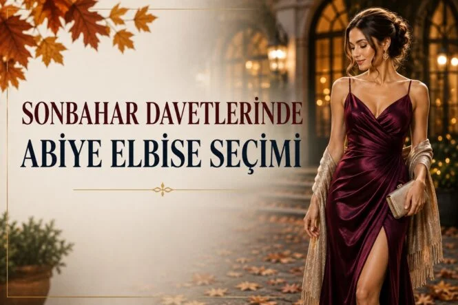 Sonbahar Davetlerinde Abiye Elbise Seçimi Nasıl Yapılmalı?
